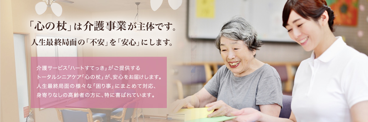 【心の杖】は介護事業が主体です。独居高齢者に安心の最終盤をご提供します。